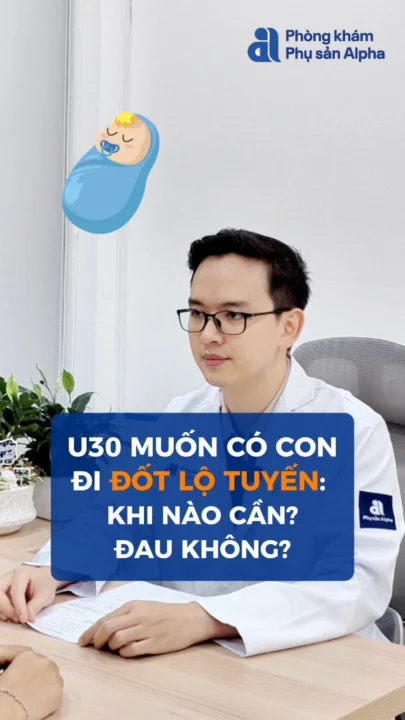 U30 muốn có con - đi đốt lộ tuyến khi nào cần, liệu có đau?